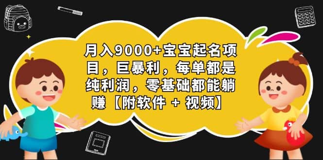 月入9000+宝宝起名项目，巨暴利 每单都是纯利润，0基础躺赚【附软件+视频】-牵机网