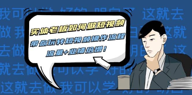实体老板如何做短视频：带你玩转短视频全套操作流程，流量+业绩倍增-牵机网