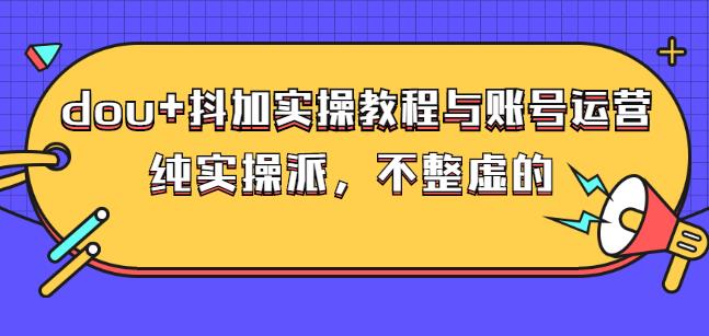 (大兵哥数据流运营)dou+抖加实操教程与账号运营：纯实操派，不整虚的-牵机网
