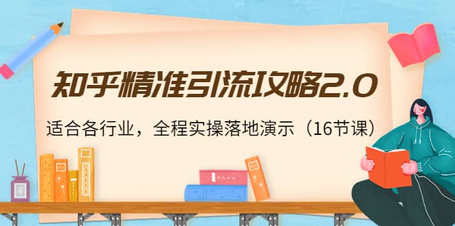 知乎精准引流攻略2.0，适合各行业，全程实操落地演示（16节课）-牵机网