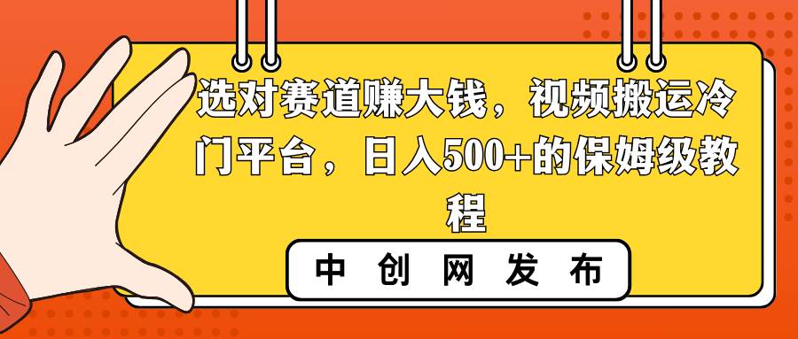 选对赛道赚大钱，视频搬运冷门平台，日入500+的保姆级教程-牵机网