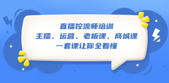 直播·控流师培训：主播、运营、老板课、商城课，一套课让你全看懂-牵机网
