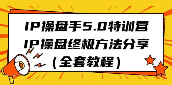 IP操盘手5.0特训营，IP操盘终极方法分享（全套教程）-牵机网
