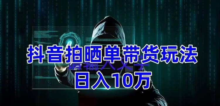 抖音拍晒单带货玩法分享 项目整体流程简单 有团队实测【教程+素材】-牵机网