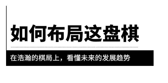 某公众号付费文章《如何布局这盘棋》在浩瀚的棋局上，看懂未来的发展趋势-牵机网
