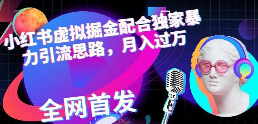 小红书虚拟掘金配合独家首发暴力引流思路，月入过万【揭秘】-牵机网