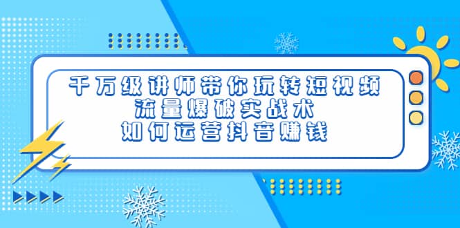 千万级讲师带你玩转短视频，流量爆破实战术，如何运营抖音赚钱-牵机网