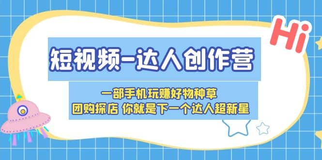 短视频-达人创作营 一部手机玩赚好物种草 团购探店 你就是下一个达人超新星-牵机网