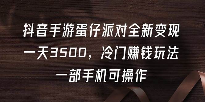 抖音手游蛋仔派对全新变现，一天3500，冷门赚钱玩法，一部手机可操作-牵机网