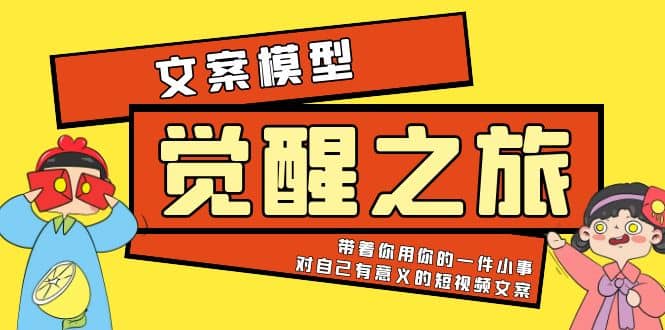 《觉醒·之旅》文案模型 带着你用你的一件小事 对自己有意义的短视频文案-牵机网