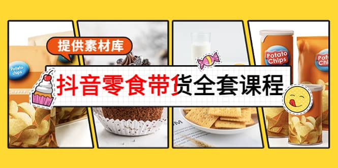 抖音零食带货全套课程：从0到1搭建账号，涨粉卖货（提供素材库）-牵机网