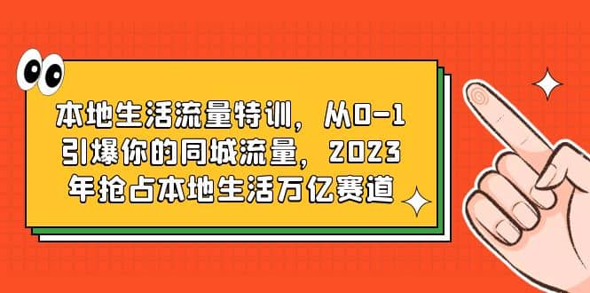 本地生活流量特训，从0-1引爆你的同城流量，2023年抢占本地生活万亿赛道-牵机网