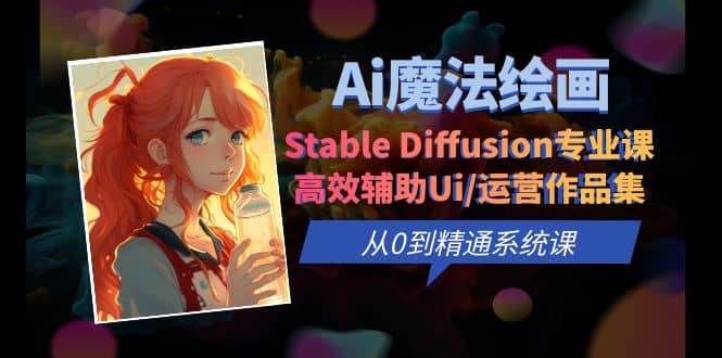 Ai魔法绘画 Stable Diffusion专业课 高效辅助Ui/运营作品集 0到精通系统课-牵机网
