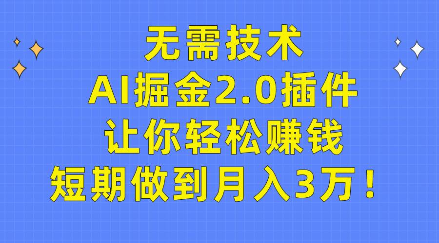 无需技术，AI掘金2.0插件让你轻松赚钱，短期做到月入3万！-牵机网