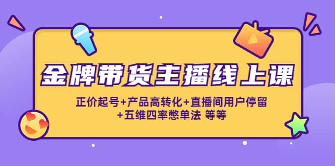 金牌带货主播线上课：正价起号+产品高转化+直播间用户停留+五维四率憋单法-牵机网