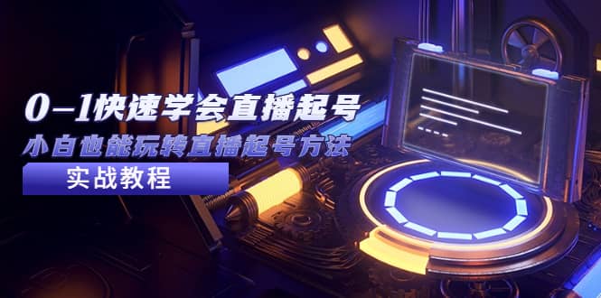 2023从0-1快速学会直播起号，小白也能玩转直播起号方法实战流程-牵机网
