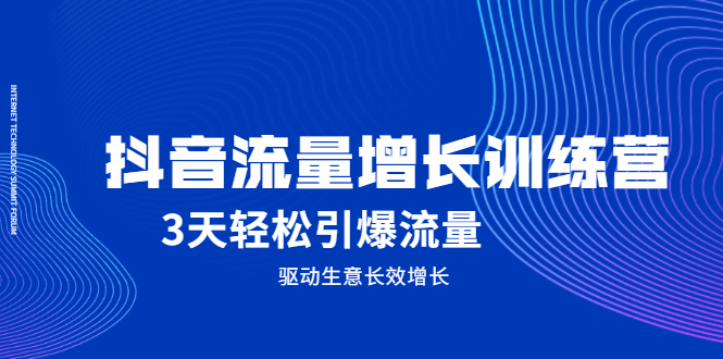 抖音流量增长训练营，3天轻松引爆流量，驱动生意长效增长-牵机网