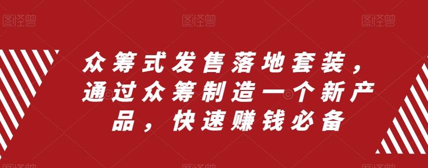 众筹 式发售落地套装，通过众筹制造一个新产品，快速赚钱必备-牵机网