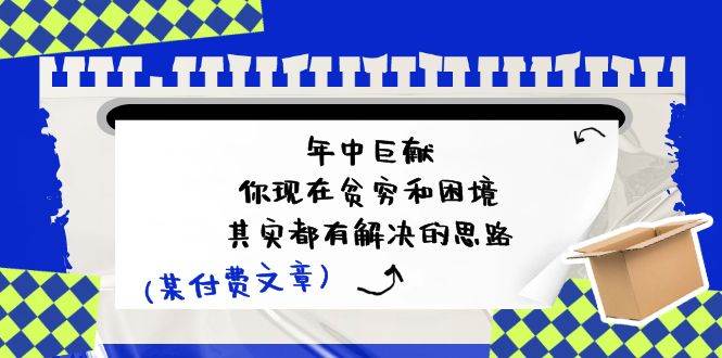 某付费文：年中巨献-你现在贫穷和困境，其实都有解决的思路 (进来抄作业)-牵机网