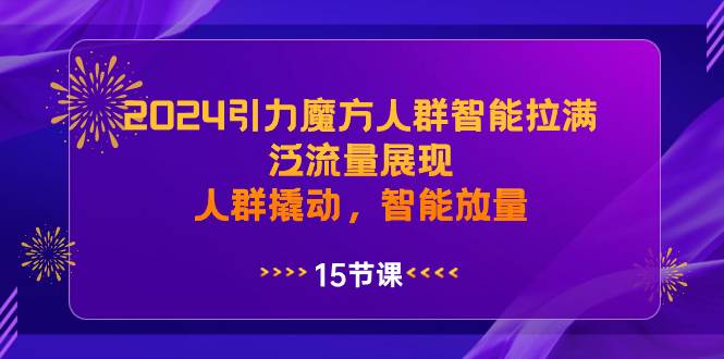 2024引力魔方人群智能拉满，泛流量展现，人群撬动，智能放量-牵机网