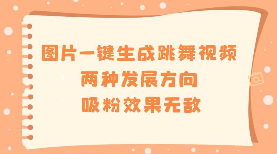 图片一键生成跳舞视频，两种发展方向，吸粉效果无敌-牵机网