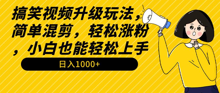 搞笑视频升级玩法，简单混剪，轻松涨粉，小白也能上手，日入1000+教程+素材-牵机网