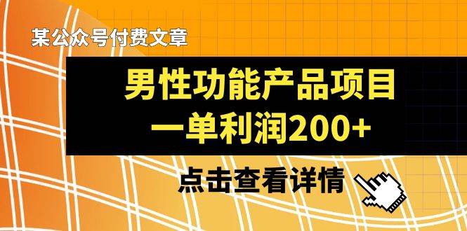 某公众号付费文章《男性功能产品项目，一单利润200+》来品鉴下吧-牵机网
