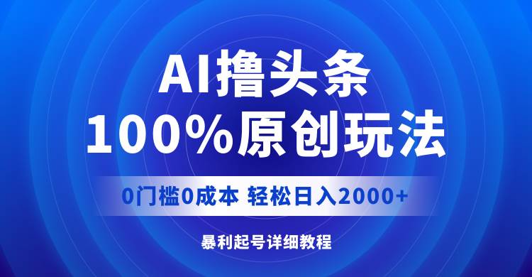 AI撸头条，100%原创玩法，0成本0门槛，轻松日入2000+-牵机网