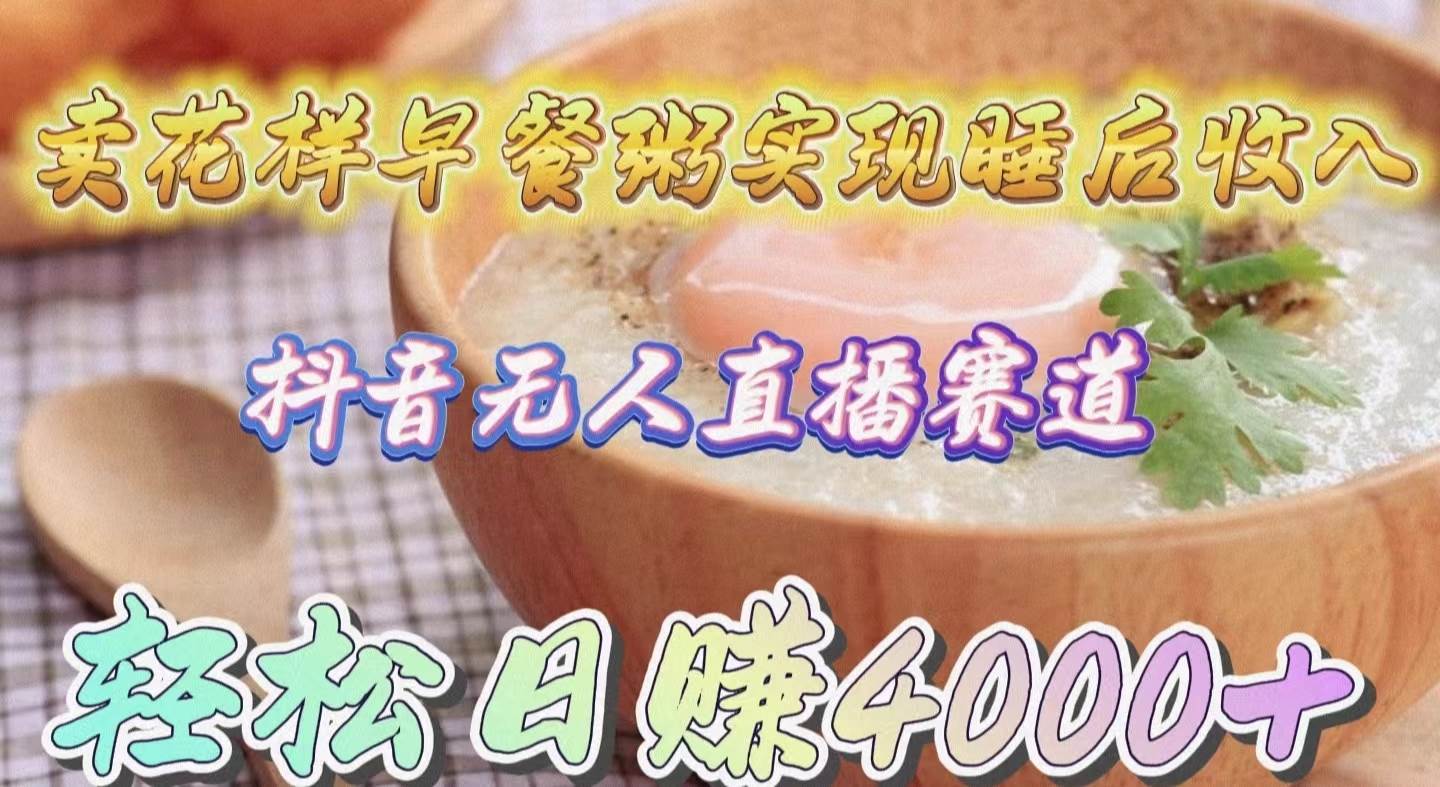 卖花样早餐粥实现睡后收入！抖音无人直播新赛道，轻松日赚4000+-牵机网