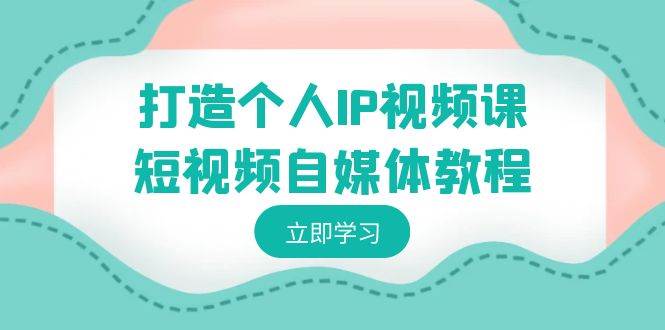 打造个人IP视频课-短视频自媒体教程，个人IP如何定位，如何变现-牵机网