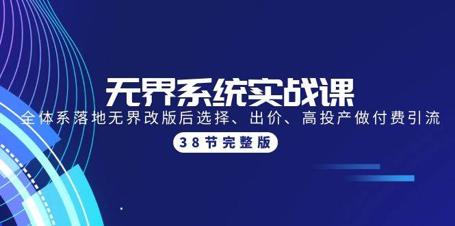 无界系统实战课：全体系落地无界改版后选择、出价、高投产做付费引流-38节-牵机网