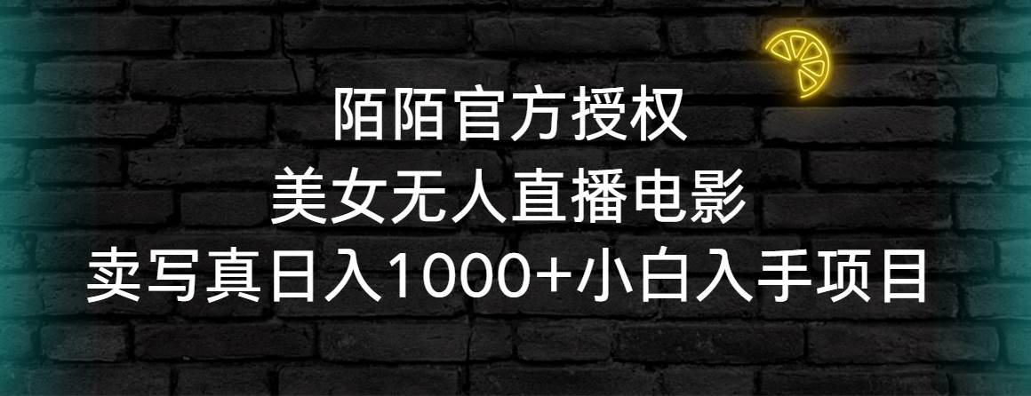 陌陌官方授权美女无人直播电影，卖写真日入1000+小白入手项目-牵机网