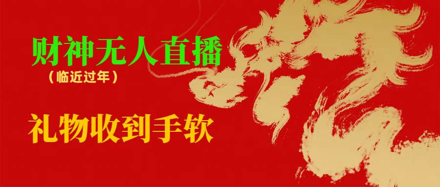 临近年节，抖快等平台必火的项目，财神爷无人直播间，礼物收到手软-牵机网