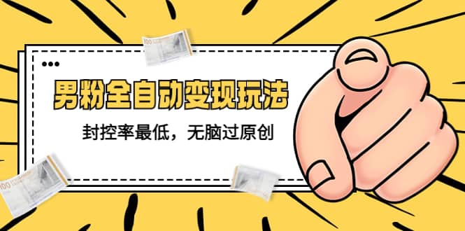 价值1980的男粉全自动变现玩法，封控率最低，无脑过原创-牵机网
