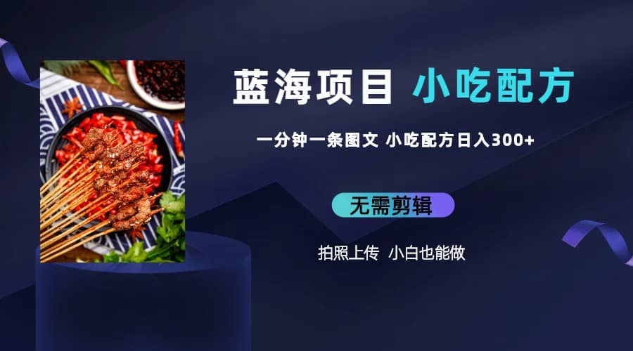 蓝海项目一分钟一条图文作品-日入300+小吃配方项目（附 684G小吃配方）-牵机网