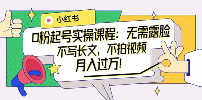 小红书0粉起号实操课程：无需露脸，不写长文，不拍视频月入过万！-牵机网