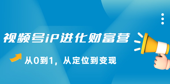 视频号iP进化财富营第1期，21天从0到1，从定位到变现-牵机网