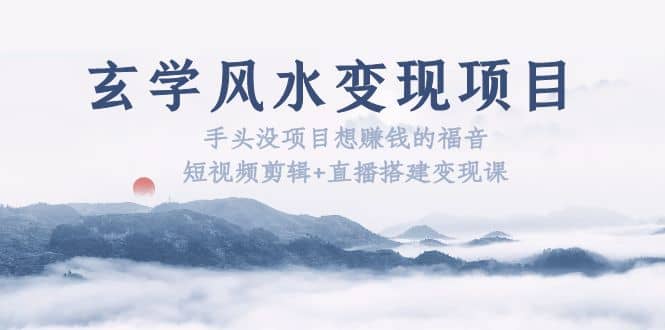 玄学风水变现项目：手头没项目想赚钱的福音（短视频剪辑+直播搭建变现课）-牵机网