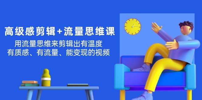 高级感 剪辑+流量思维：用流量思维剪辑出有温度/有质感/有流量/能变现视频-牵机网