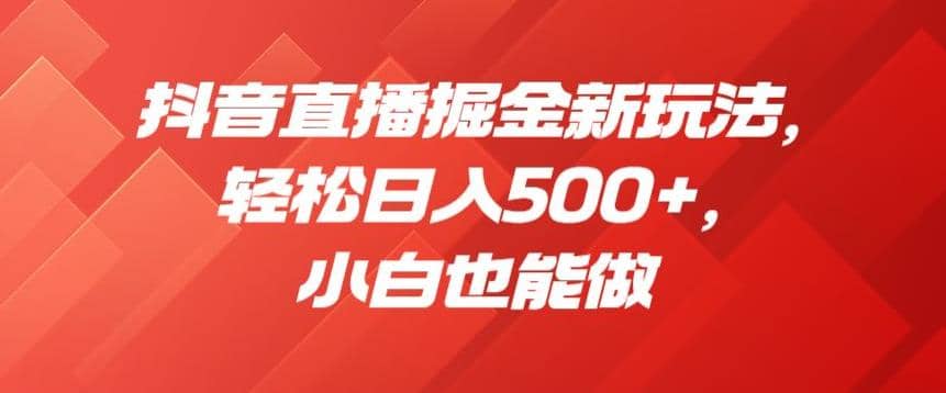 抖音直播掘金新玩法，轻松日入500+，小白也能做【揭秘】-牵机网