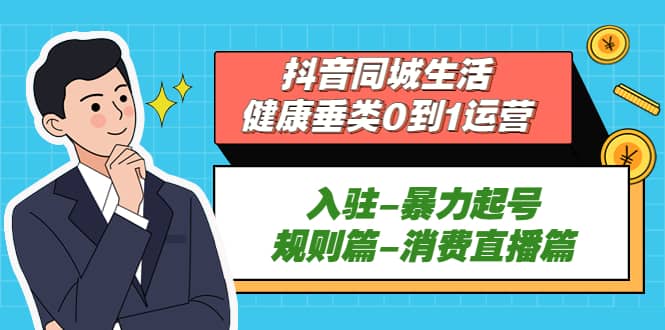 抖音同城生活-健康垂类0到1运营：入驻-暴力起号-规则篇-消费直播篇-牵机网