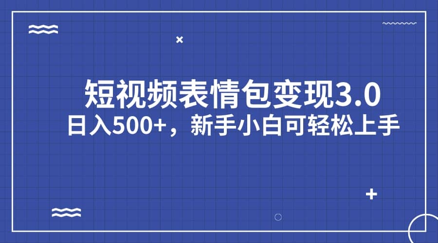 短视频表情包变现项目3.0，日入500+，新手小白轻松上手（教程+资料）-牵机网