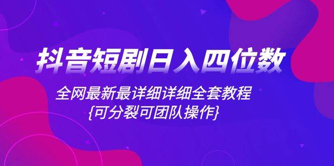 抖音短剧日入四位数，全网最新最详细详细全套教程{可分裂可团队操作}-牵机网
