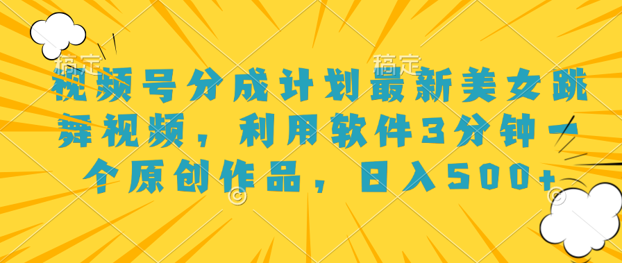 视频号分成计划最新美女跳舞视频，利用软件3分钟一个原创作品，日入500+-牵机网