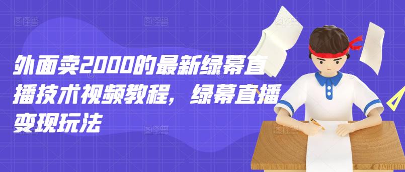 外面卖2000的最新绿幕直播技术视频教程，绿幕直播变现玩法-牵机网