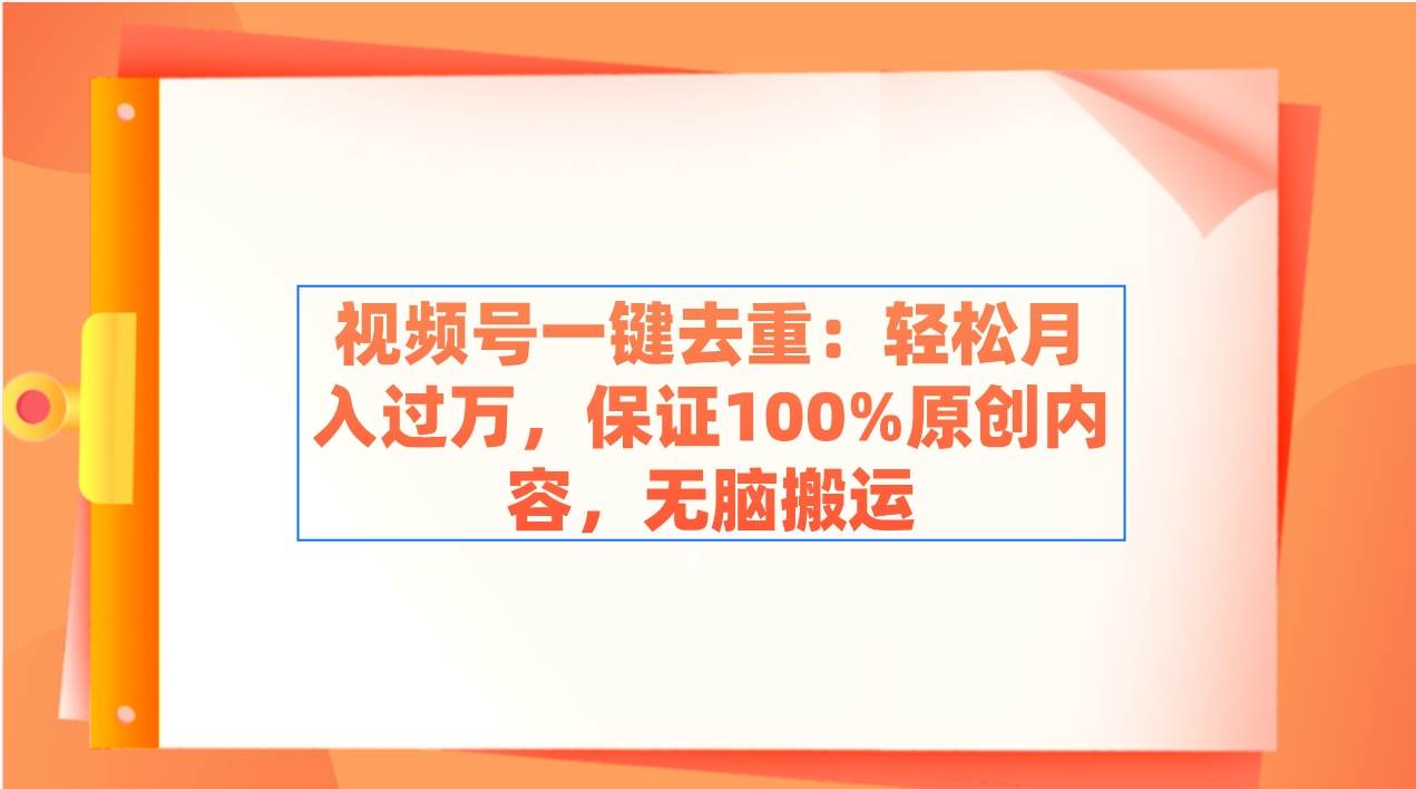 视频号一键去重：轻松月入过万，保证100%原创内容，无脑搬运-牵机网
