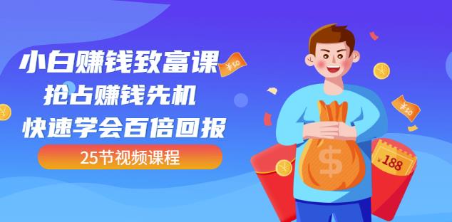 【全网最火】小白赚钱致富课：抢占赚钱先机快速学会百倍回报（25节视频）-牵机网