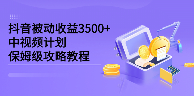 抖音被动收益3500+，中视频计划保姆级攻略教程-牵机网