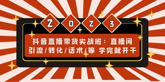 抖音直播带货实战班：直播间引流/转化/话术/等 学完就开干(无水印)-牵机网