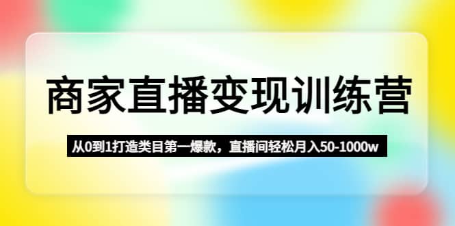 商家直播变现训练营：从0到1打造类目第一爆款-牵机网